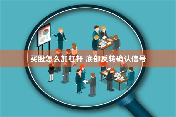 买股怎么加杠杆 底部反转确认信号