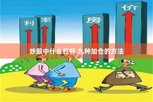 炒股中什么杠杆 九种加仓的方法