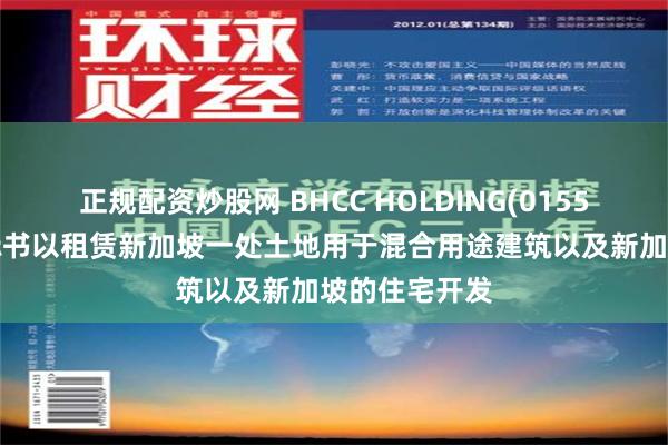 正规配资炒股网 BHCC HOLDING(01552)附属提交标书以租赁新加坡一处土地用于混合用途建筑以及新加坡的住宅开发