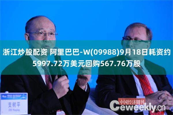 浙江炒股配资 阿里巴巴-W(09988)9月18日耗资约5997.72万美元回购567.76万股