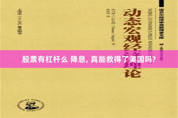 股票有杠杆么 降息, 真能救得了美国吗?
