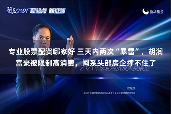 专业股票配资哪家好 三天内两次“暴雷”，胡润富豪被限制高消费，闽系头部房企撑不住了