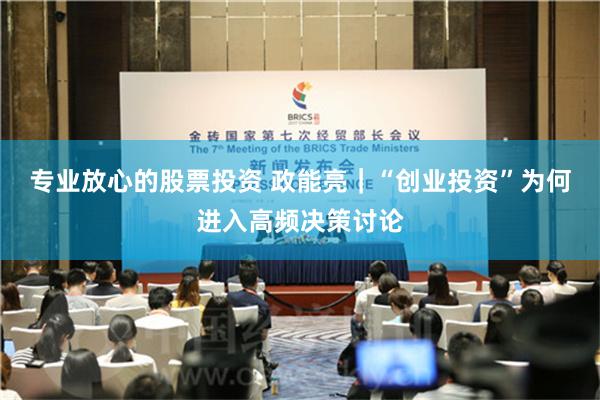 专业放心的股票投资 政能亮｜“创业投资”为何进入高频决策讨论
