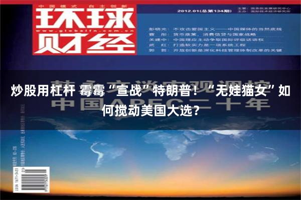 炒股用杠杆 霉霉“宣战”特朗普！“无娃猫女”如何搅动美国大选？