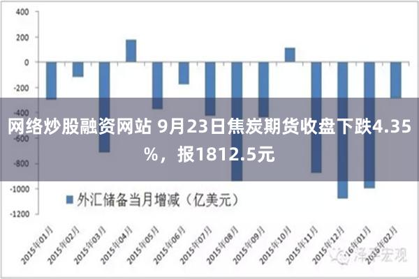 网络炒股融资网站 9月23日焦炭期货收盘下跌4.35%，报1812.5元