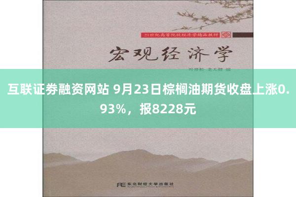 互联证劵融资网站 9月23日棕榈油期货收盘上涨0.93%，报8228元