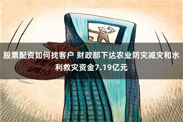 股票配资如何找客户 财政部下达农业防灾减灾和水利救灾资金7.19亿元