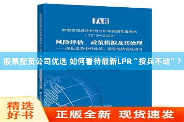 股票配资公司优选 如何看待最新LPR“按兵不动”？