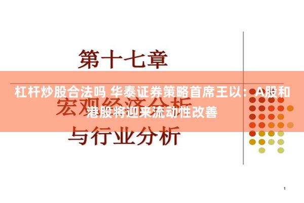 杠杆炒股合法吗 华泰证券策略首席王以：A股和港股将迎来流动性改善