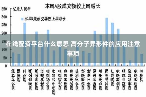 在线配资平台什么意思 高分子异形件的应用注意事项