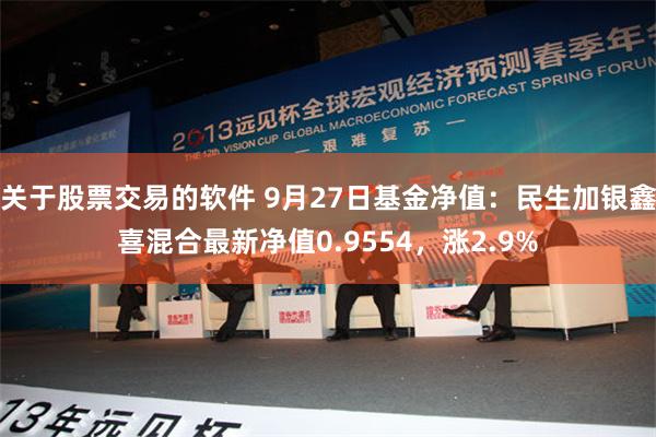 关于股票交易的软件 9月27日基金净值：民生加银鑫喜混合最新净值0.9554，涨2.9%