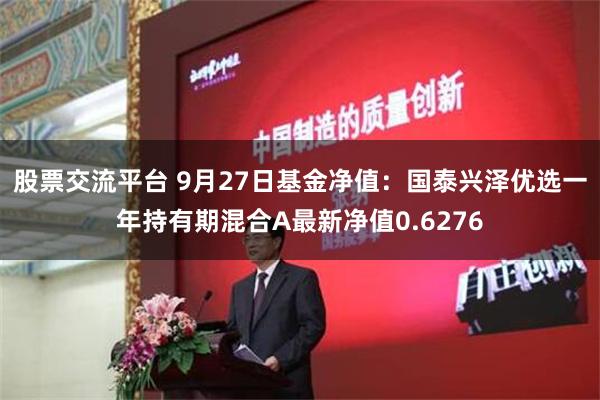 股票交流平台 9月27日基金净值：国泰兴泽优选一年持有期混合A最新净值0.6276