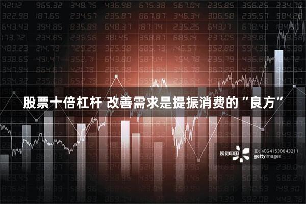 股票十倍杠杆 改善需求是提振消费的“良方”