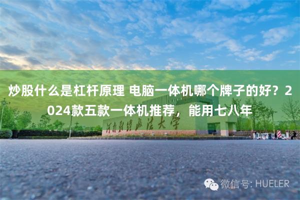炒股什么是杠杆原理 电脑一体机哪个牌子的好？2024款五款一体机推荐，能用七八年