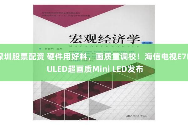 深圳股票配资 硬件用好料，画质重调校！海信电视E7N ULED超画质Mini LED发布