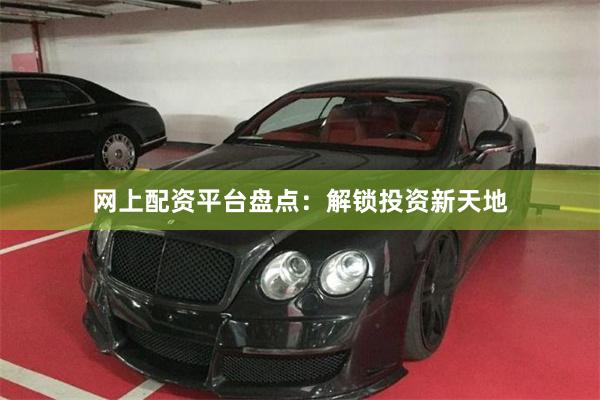 网上配资平台盘点：解锁投资新天地