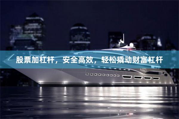 股票加杠杆，安全高效，轻松撬动财富杠杆