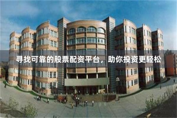 寻找可靠的股票配资平台，助你投资更轻松