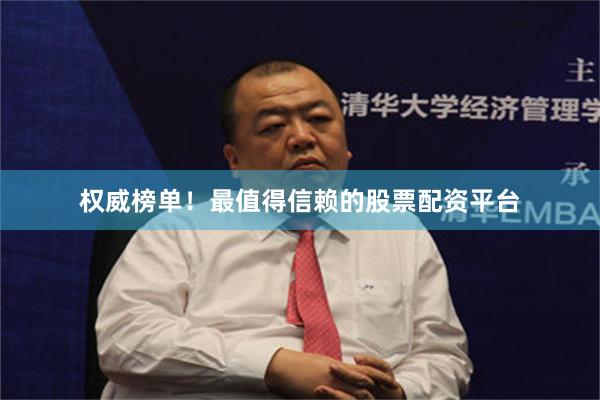 权威榜单！最值得信赖的股票配资平台