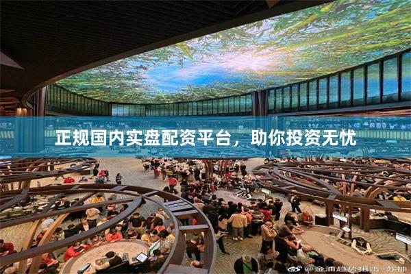 正规国内实盘配资平台，助你投资无忧