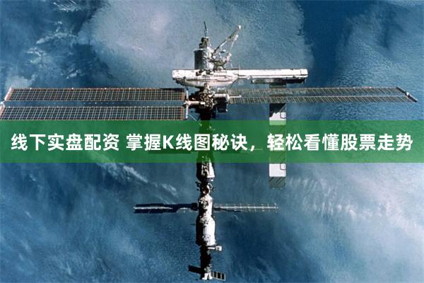 线下实盘配资 掌握K线图秘诀，轻松看懂股票走势