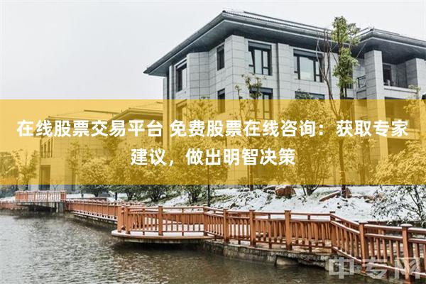 在线股票交易平台 免费股票在线咨询：获取专家建议，做出明智决策