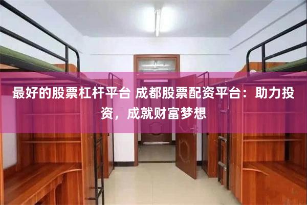 最好的股票杠杆平台 成都股票配资平台：助力投资，成就财富梦想