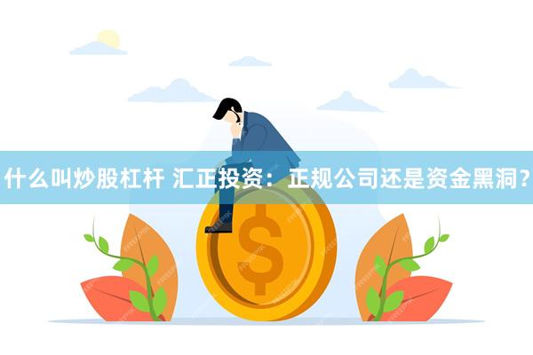 什么叫炒股杠杆 汇正投资：正规公司还是资金黑洞？