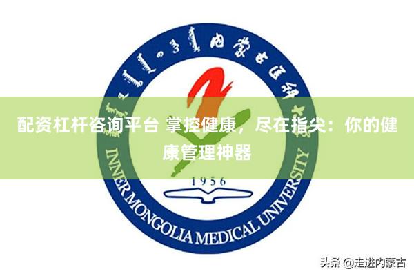 配资杠杆咨询平台 掌控健康，尽在指尖：你的健康管理神器