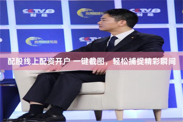 配股线上配资开户 一键截图，轻松捕捉精彩瞬间