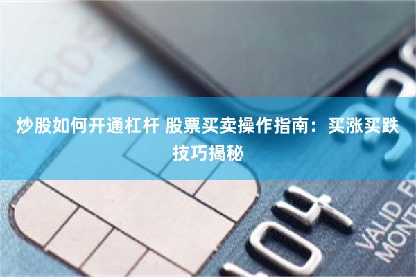 炒股如何开通杠杆 股票买卖操作指南：买涨买跌技巧揭秘