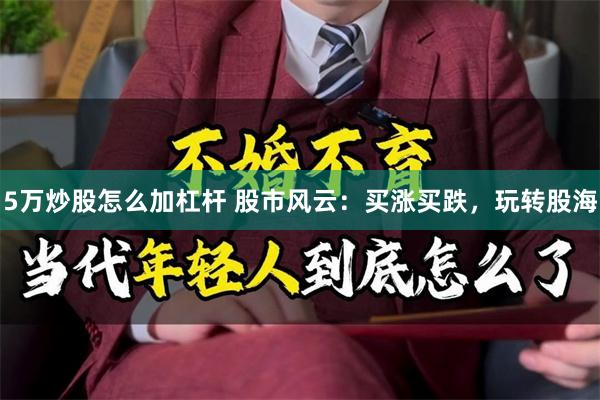 5万炒股怎么加杠杆 股市风云：买涨买跌，玩转股海