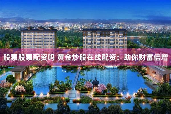 股票股票配资吗 黄金炒股在线配资：助你财富倍增