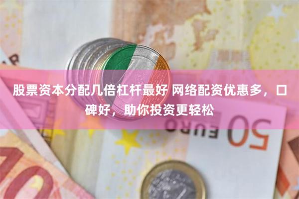 股票资本分配几倍杠杆最好 网络配资优惠多，口碑好，助你投资更轻松