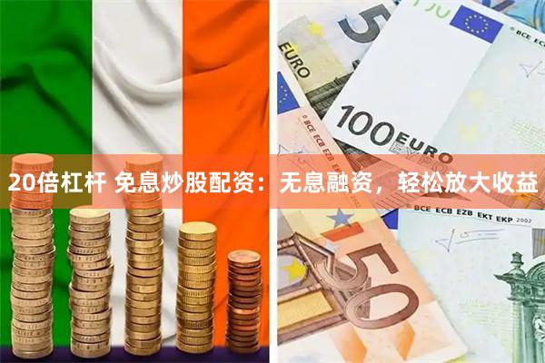 20倍杠杆 免息炒股配资：无息融资，轻松放大收益