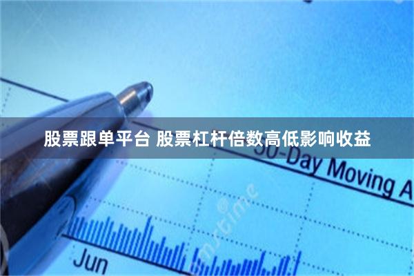 股票跟单平台 股票杠杆倍数高低影响收益