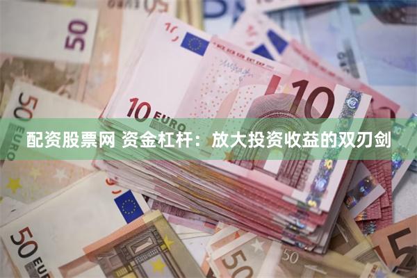 配资股票网 资金杠杆：放大投资收益的双刃剑