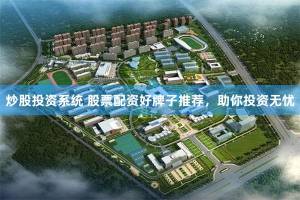 炒股投资系统 股票配资好牌子推荐，助你投资无忧