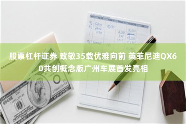 股票杠杆证券 致敬35载优雅向前 英菲尼迪QX60共创概念版广州车展首发亮相