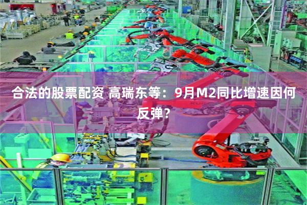 合法的股票配资 高瑞东等：9月M2同比增速因何反弹？