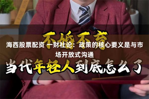 海西股票配资 一财社论：政策的核心要义是与市场开放式沟通