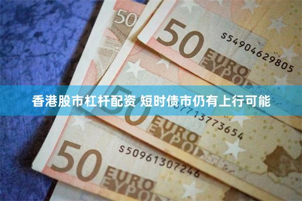 香港股市杠杆配资 短时债市仍有上行可能