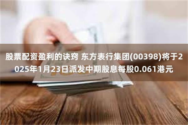 股票配资盈利的诀窍 东方表行集团(00398)将于2025年1月23日派发中期股息每股0.061港元