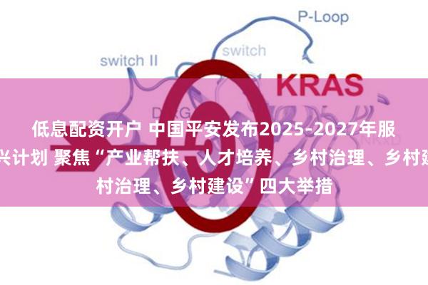 低息配资开户 中国平安发布2025-2027年服务贵州乡村振兴计划 聚焦“产业帮扶、人才培养、乡村治理、乡村建设”四大举措