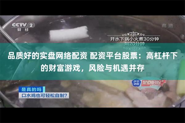 品质好的实盘网络配资 配资平台股票：高杠杆下的财富游戏，风险与机遇并存