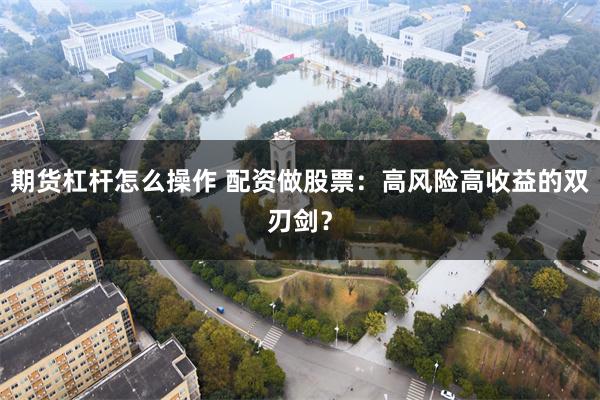 期货杠杆怎么操作 配资做股票：高风险高收益的双刃剑？