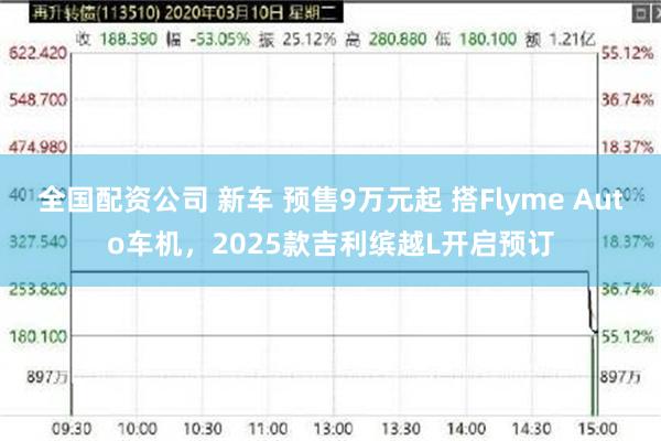 全国配资公司 新车 预售9万元起 搭Flyme Auto车机，2025款吉利缤越L开启预订