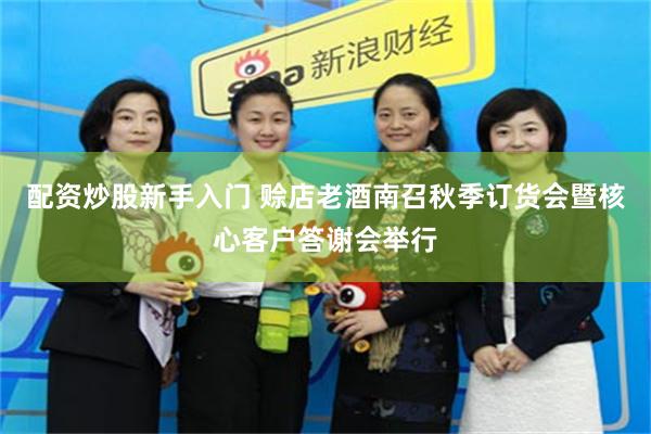 配资炒股新手入门 赊店老酒南召秋季订货会暨核心客户答谢会举行