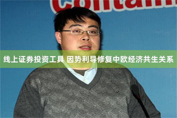 线上证券投资工具 因势利导修复中欧经济共生关系