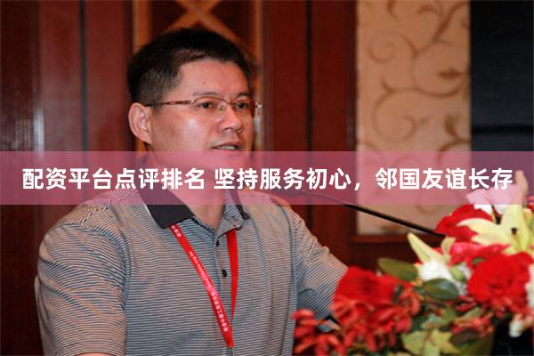 配资平台点评排名 坚持服务初心，邻国友谊长存